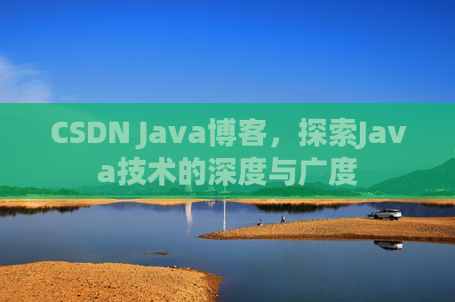 CSDN Java博客，探索Java技术的深度与广度